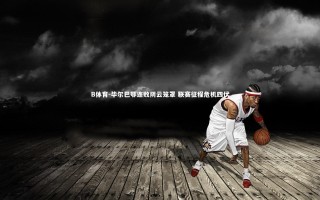 B体育-毕尔巴鄂连败阴云笼罩 联赛征程危机四伏