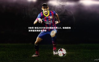 B体育-体坛2025年NBA模拟选秀1.0，哈珀搭档文班福克斯前景分析