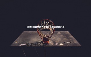 B体育-印度神箭手力克强敌 昂首挺进射箭八强