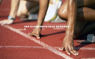 B体育-意大利名将决胜时刻力挽狂澜 强势突破晋级下一轮