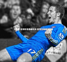 B体育-足球巨星巅峰对决 冠军之争悬念终章