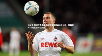 B体育-篮球传奇贾森-基德惊喜亮相古迪逊公园，埃弗顿CEO亲临接待引关注