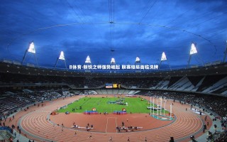 B体育-新锐之师强势崛起 联赛格局面临洗牌