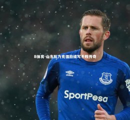 B体育-山东队力克强敌续写不败传奇