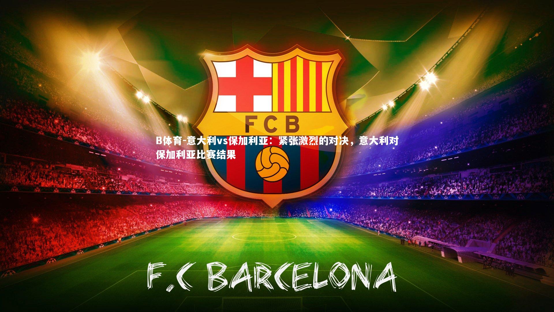 B体育-意大利vs保加利亚:紧张激烈的对决,意大利对保加利亚比赛结果-第2张图片-B体育 B体育-意大利vs保加利亚:紧张激烈的对决,意大利对保加利亚比赛结果-第2张图片-B体育