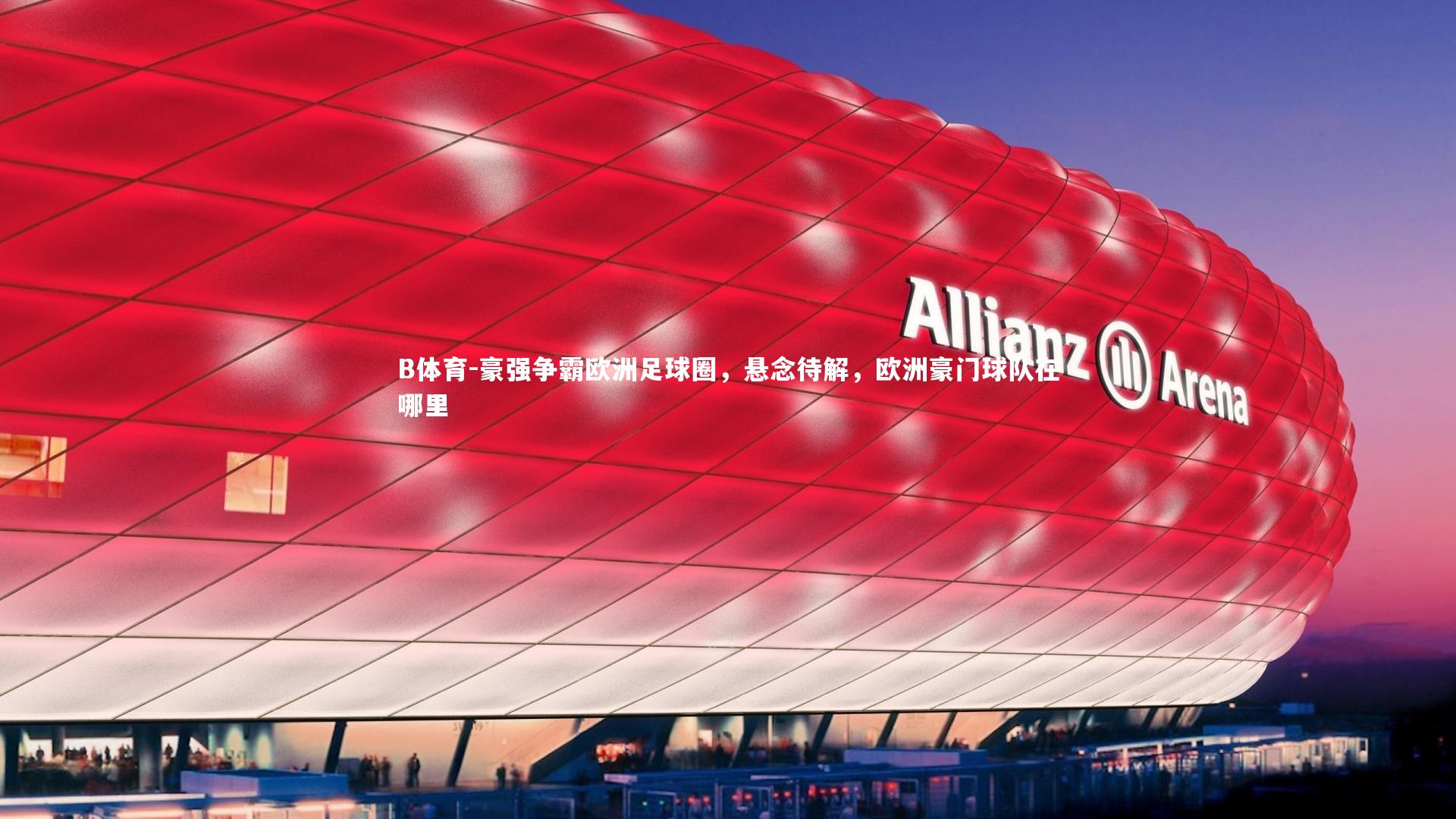 B体育-豪强争霸欧洲足球圈，悬念待解，欧洲豪门球队在哪里-第1张图片-B体育