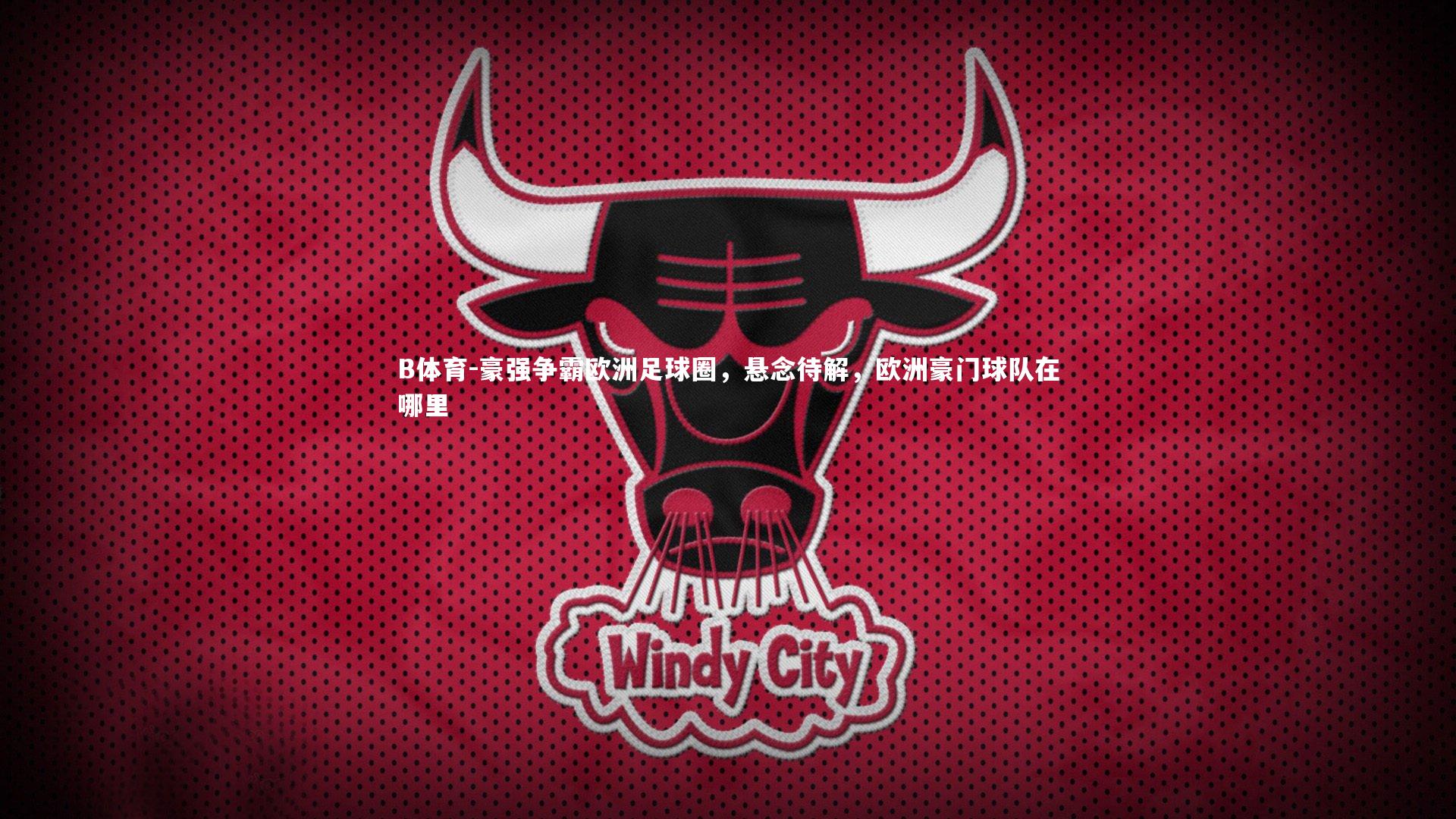 B体育-豪强争霸欧洲足球圈，悬念待解，欧洲豪门球队在哪里-第2张图片-B体育