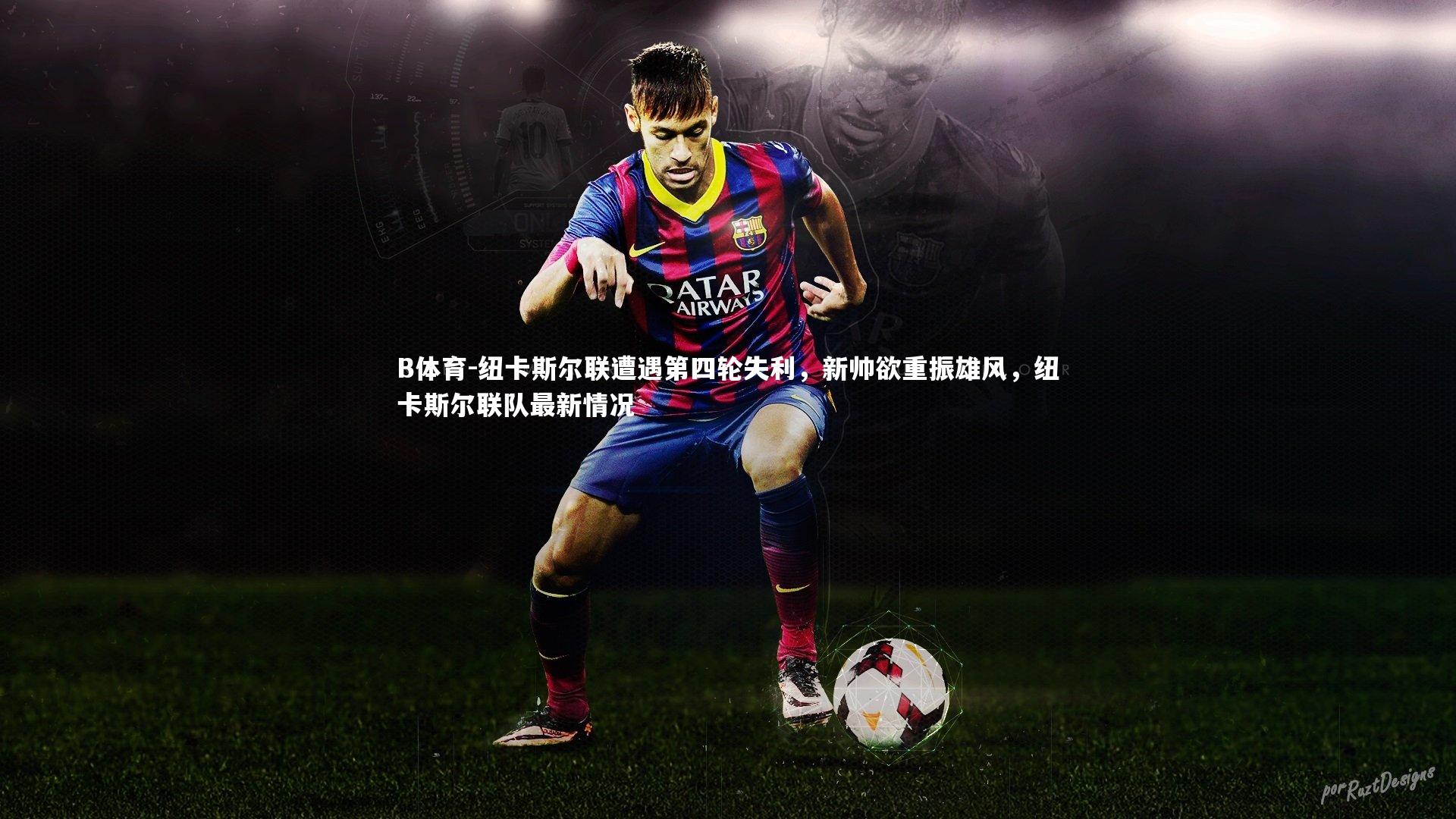 B体育-纽卡斯尔联遭遇第四轮失利，新帅欲重振雄风，纽卡斯尔联队最新情况-第2张图片-B体育