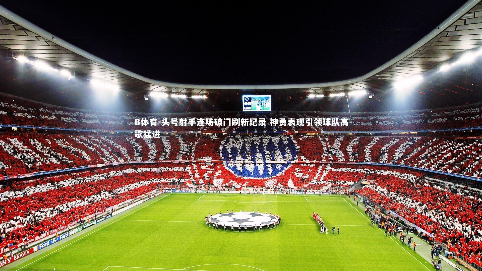 B体育-头号射手连场破门刷新纪录 神勇表现引领球队高歌猛进-第2张图片-B体育