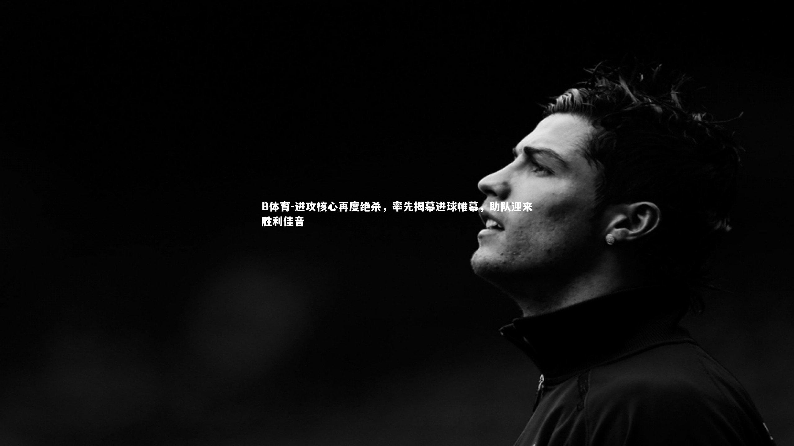 B体育-进攻核心再度绝杀，率先揭幕进球帷幕，助队迎来胜利佳音-第2张图片-B体育