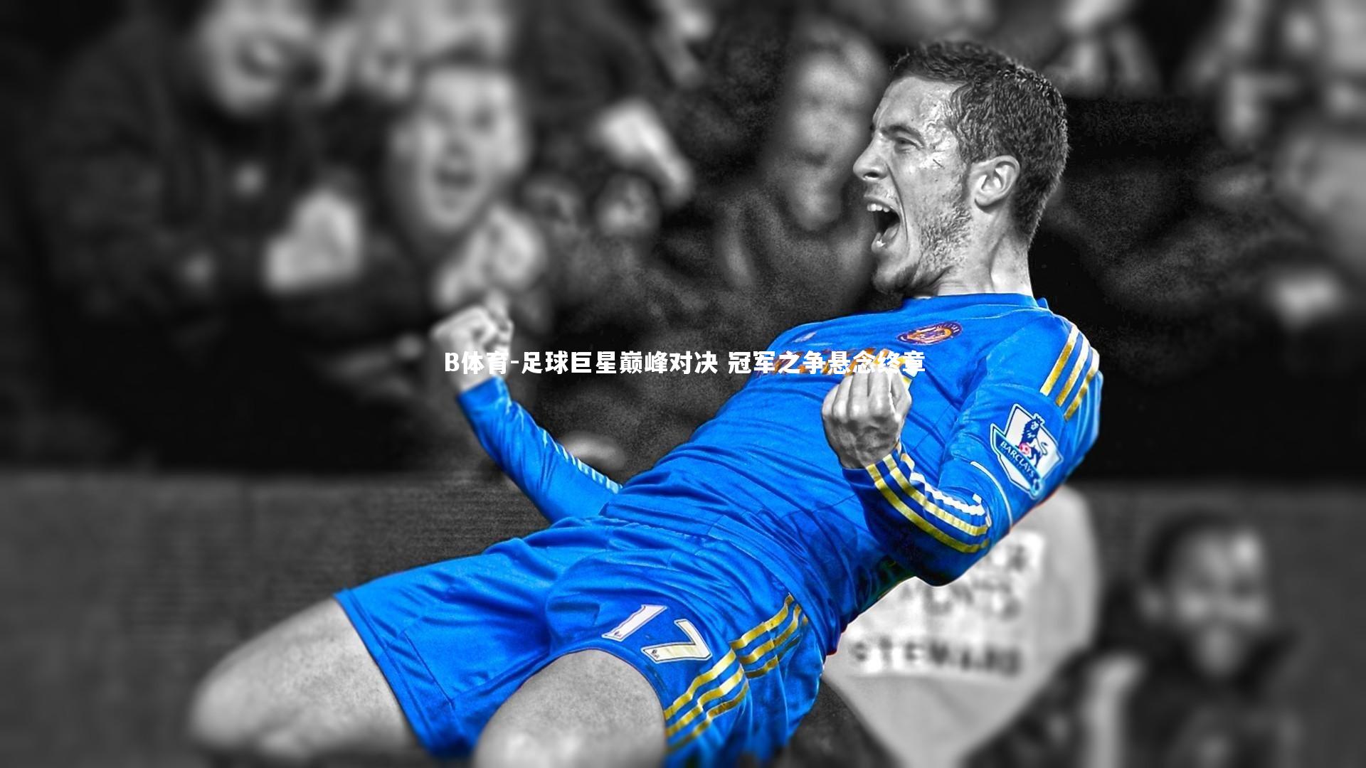B体育-足球巨星巅峰对决 冠军之争悬念终章-第1张图片-B体育