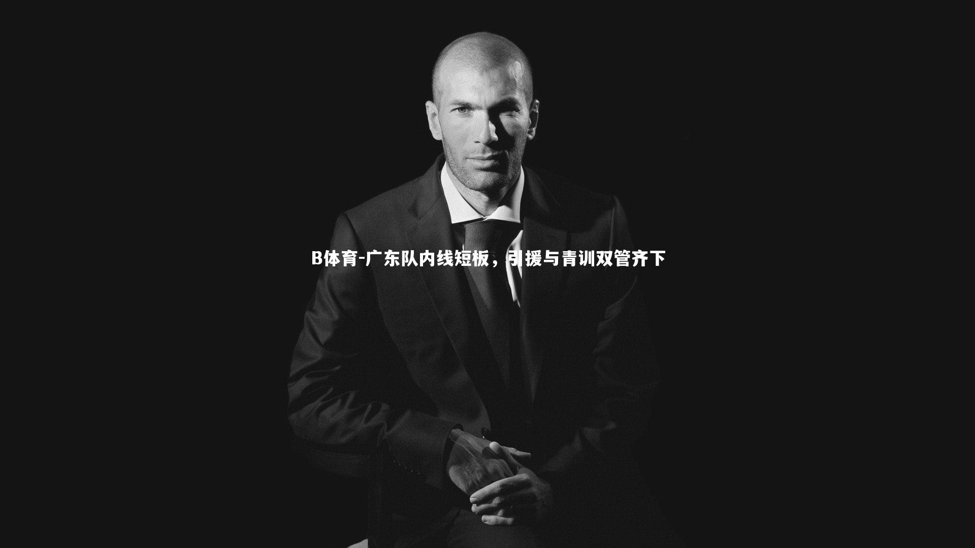 B体育-广东队内线短板,引援与青训双管齐下-第1张图片-B体育 B体育-广东队内线短板,引援与青训双管齐下-第1张图片-B体育