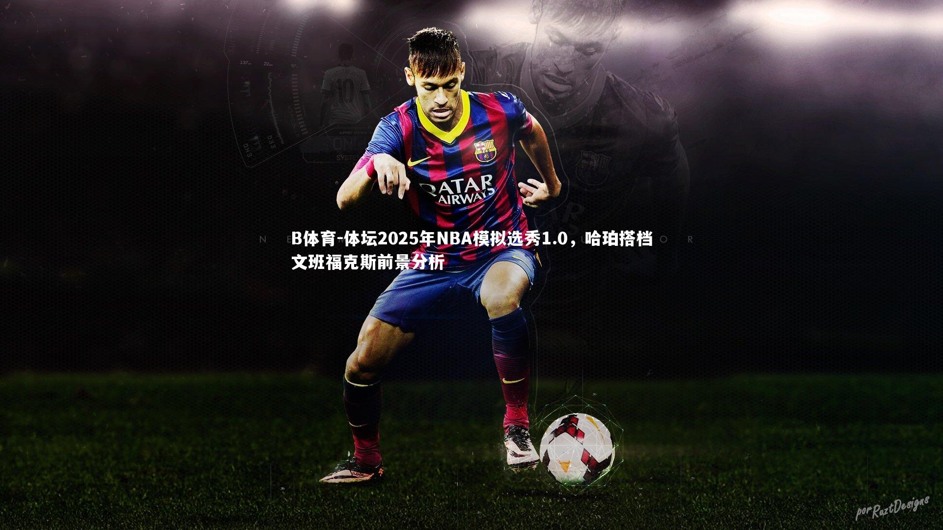 B体育-体坛2025年NBA模拟选秀1.0，哈珀搭档文班福克斯前景分析-第1张图片-B体育